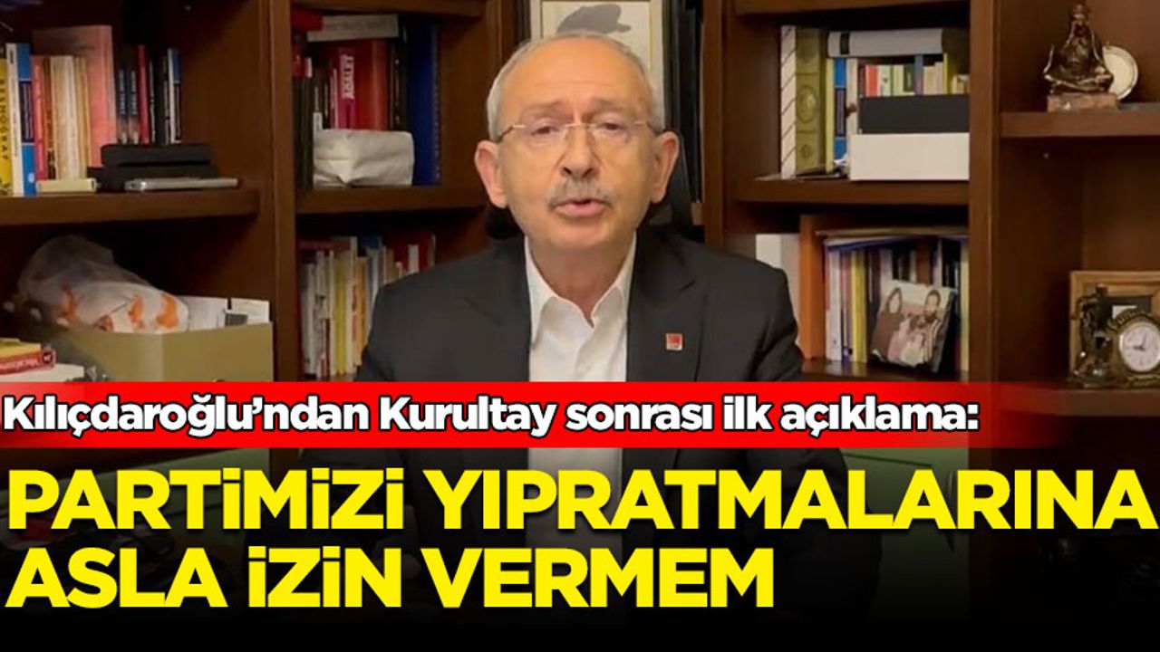 Kurultay sonrası Kılıçdaroğlu'ndan ilk açıklama: Partimizi yıpratmalarına asla izin vermem
