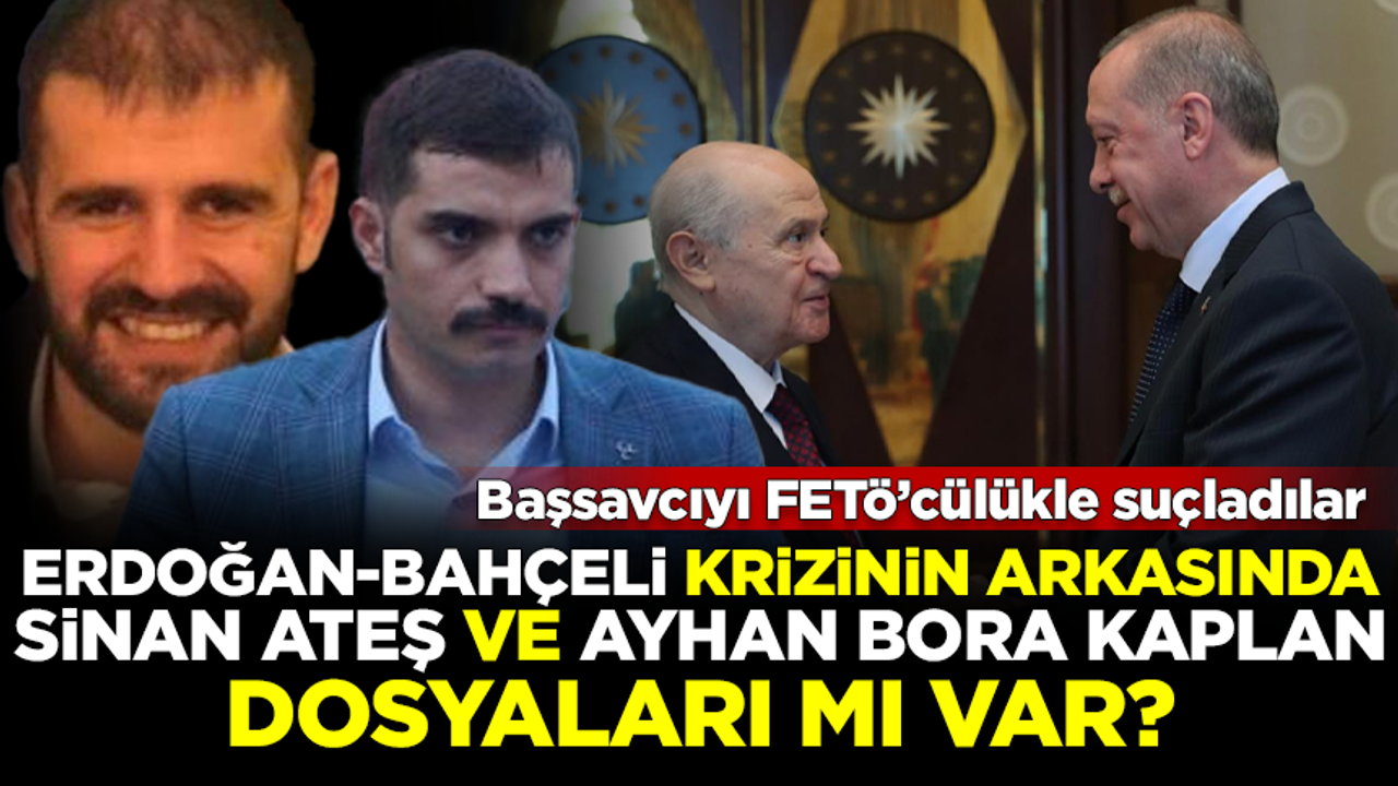 Savcıya FETÖ suçlaması! Erdoğan-Bahçeli krizinin arkasında Sinan Ateş ve Ayhan Bora Kaplan dosyaları mı var?