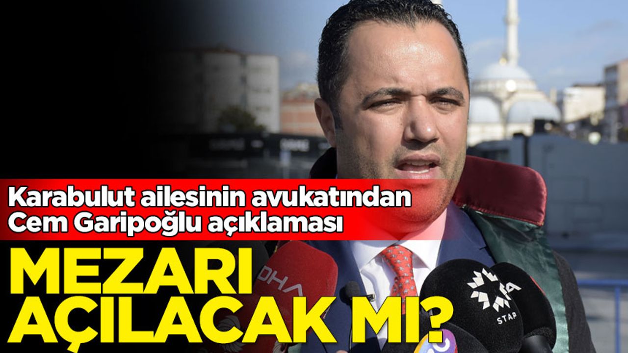 Karabulut ailesinin avukatından Cem Garipoğlu açıklaması