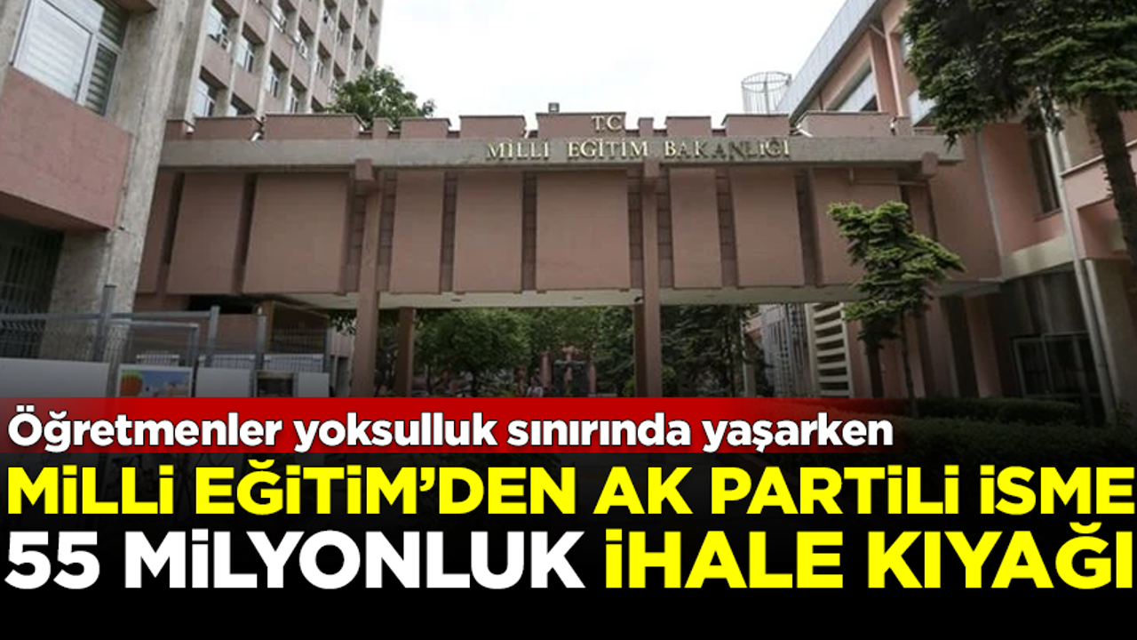Milli Eğitim'den AK Partili ismin şirketine, 55 milyon liralık ihale kıyağı!