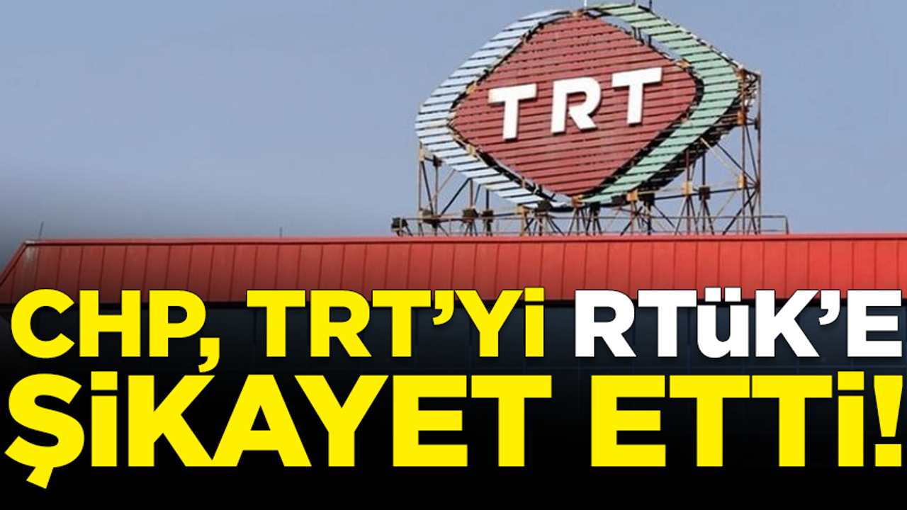 CHP, TRT'yi RTÜK'e şikayet etti! Yazılı başvuruda sert ifadeler