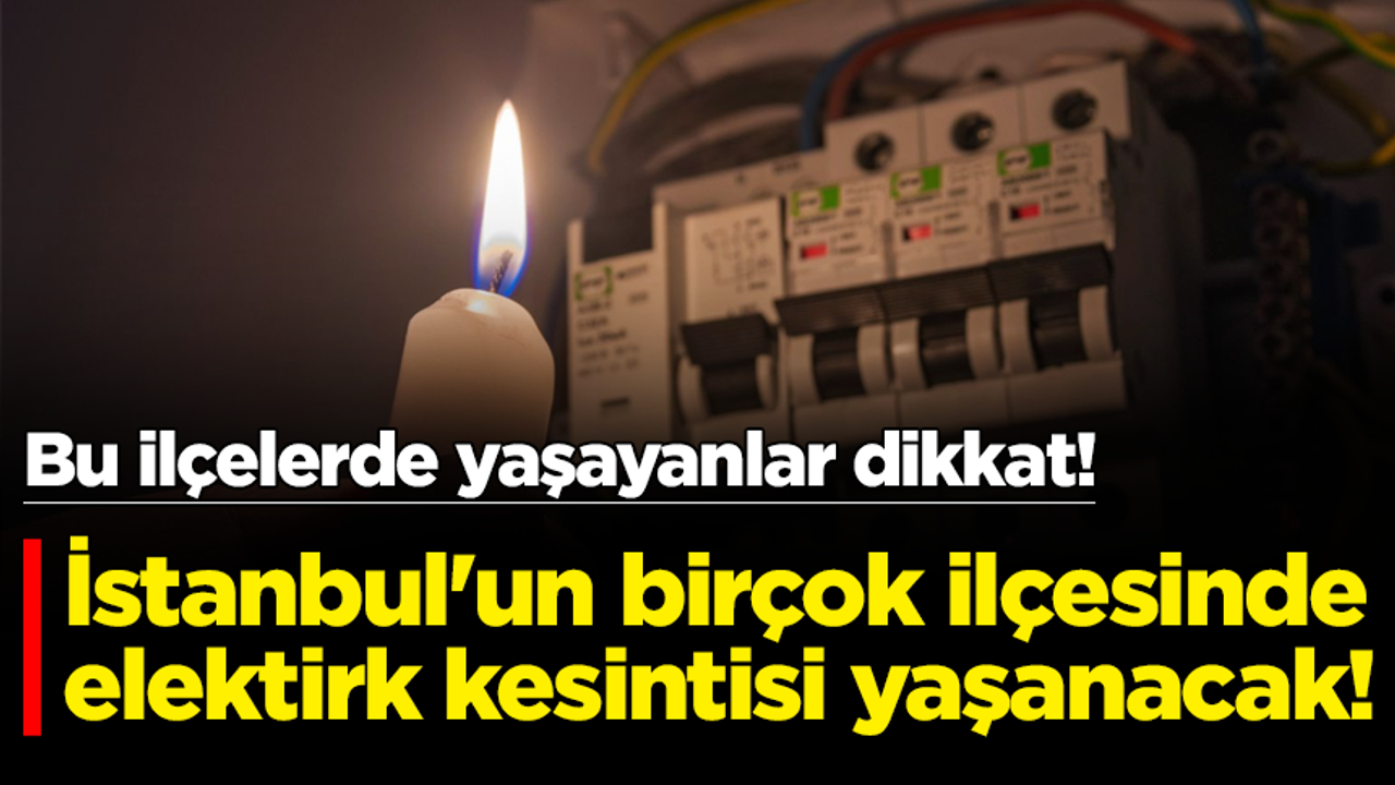 Saatlerce sürecek! İstanbul'un birçok ilçesinde elektirk kesintisi yaşanacak!