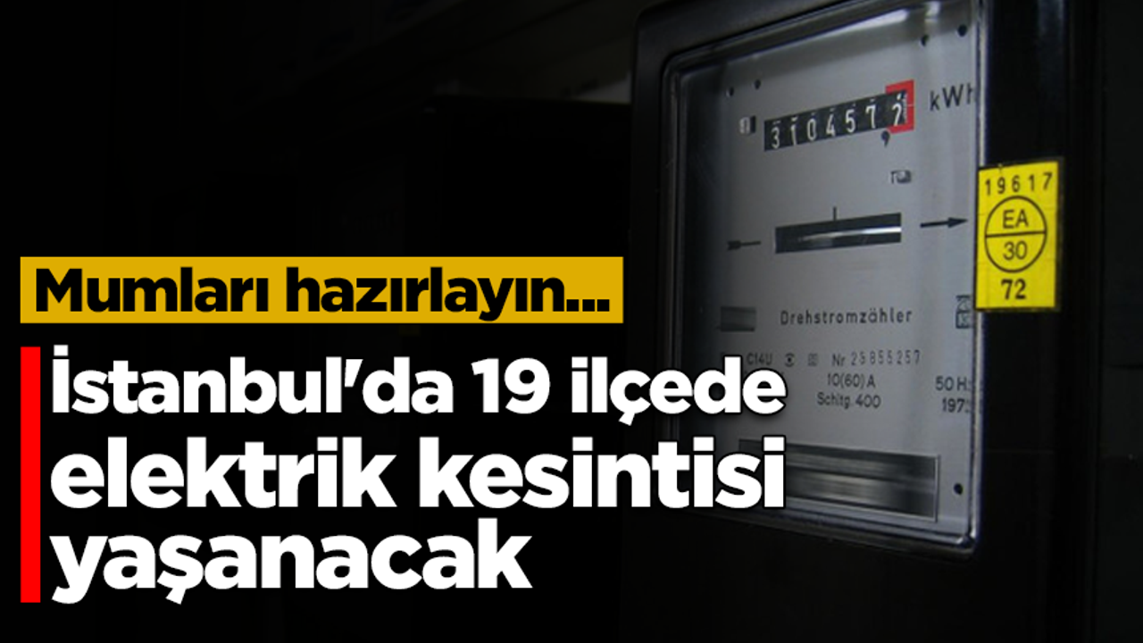 Mumları hazırlayın: İstanbul'un 19 ilçesinde elektrik kesintisi