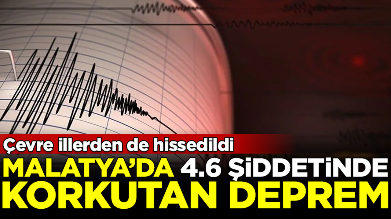 SON DAKİKA! AFAD duyurdu: Malatya'da 4.6 şiddetinde deprem