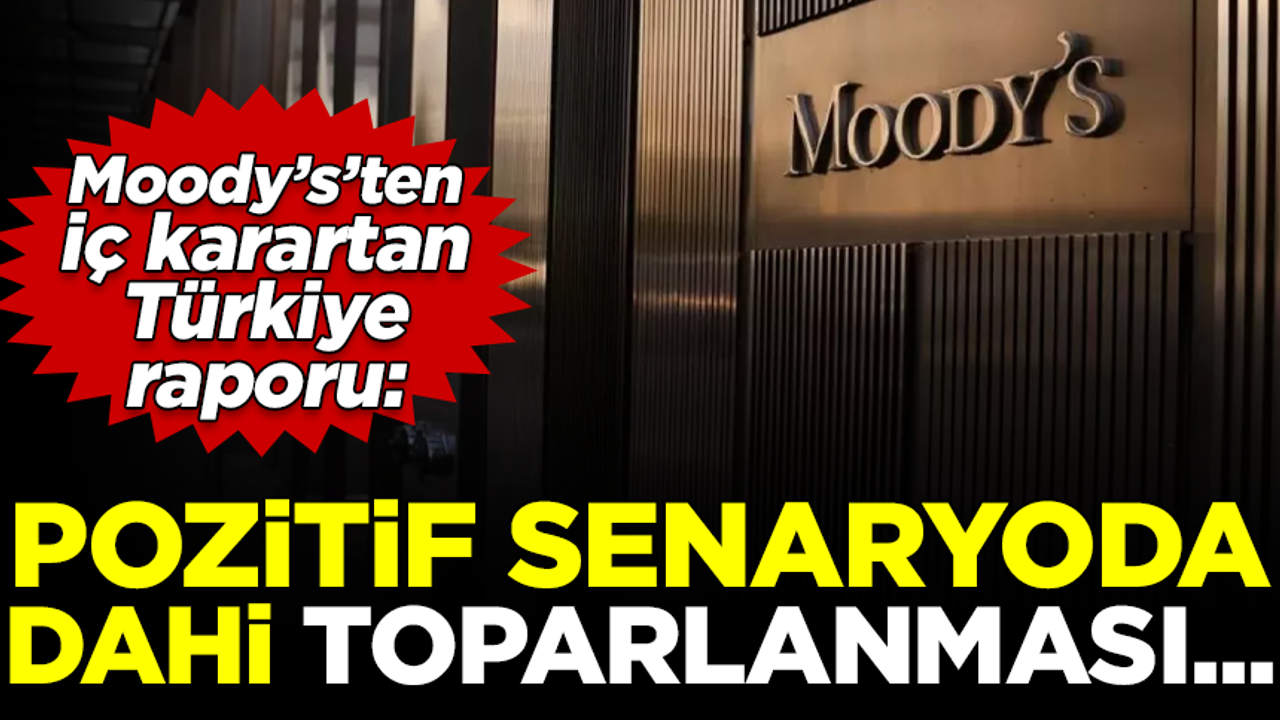 Moody's'ten iç karartan Türkiye raporu: Pozitif senaryoda dahi toparlanması...