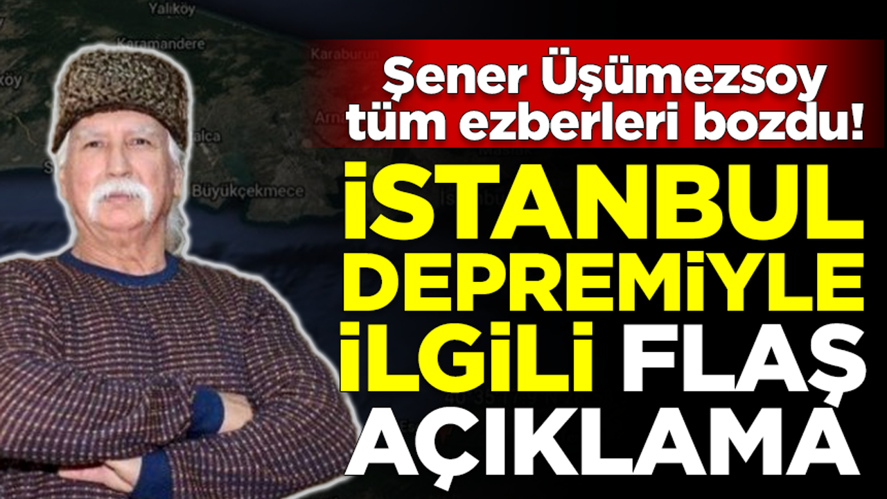 Şener Üşümezsoy, tüm ezberleri bozdu! İstanbul depremiyle ilgili flaş açıklama