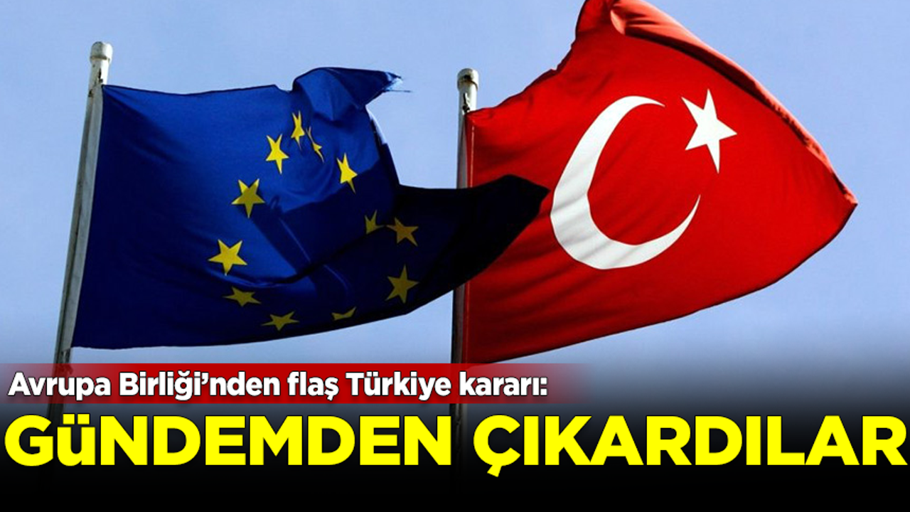 Avrupa Birliği'nden flaş Türkiye kararı! Gündemden çıkardılar