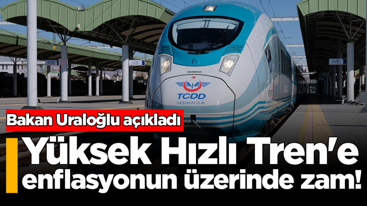 Bakan Uraloğlu açıkladı: Yüksek Hızlı Tren'e enflasyonun üzerinde zam!