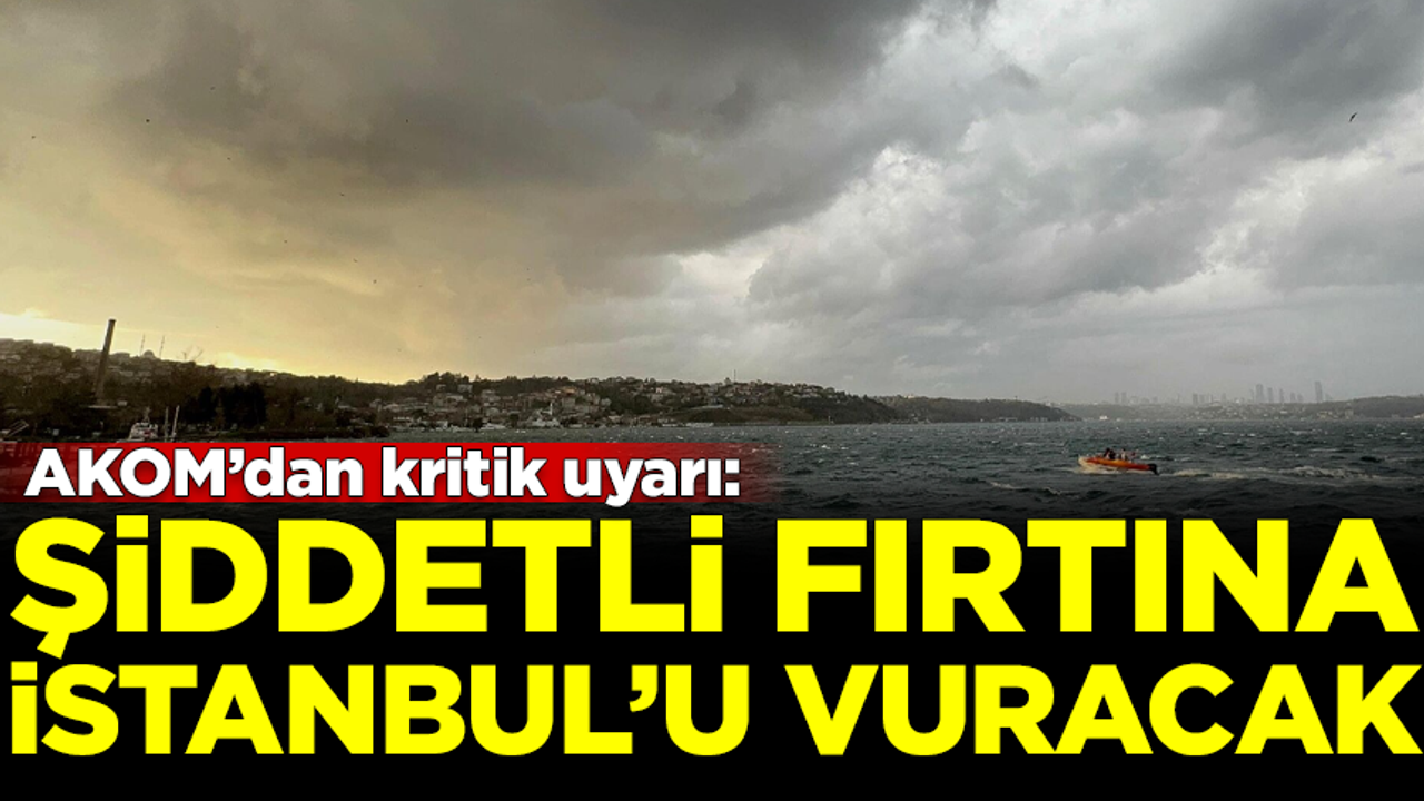 AKOM'dan kritik uyarı! Şiddetli fırtına İstanbul'u vuracak