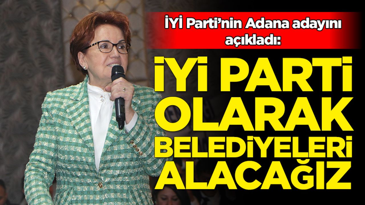 Akşener İYİ Parti'nin Adana adaylarını duyurdu