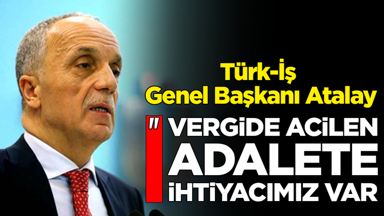 Türk-İş Genel Başkanı Atalay'dan vergi düzenlemesi çağrısı!