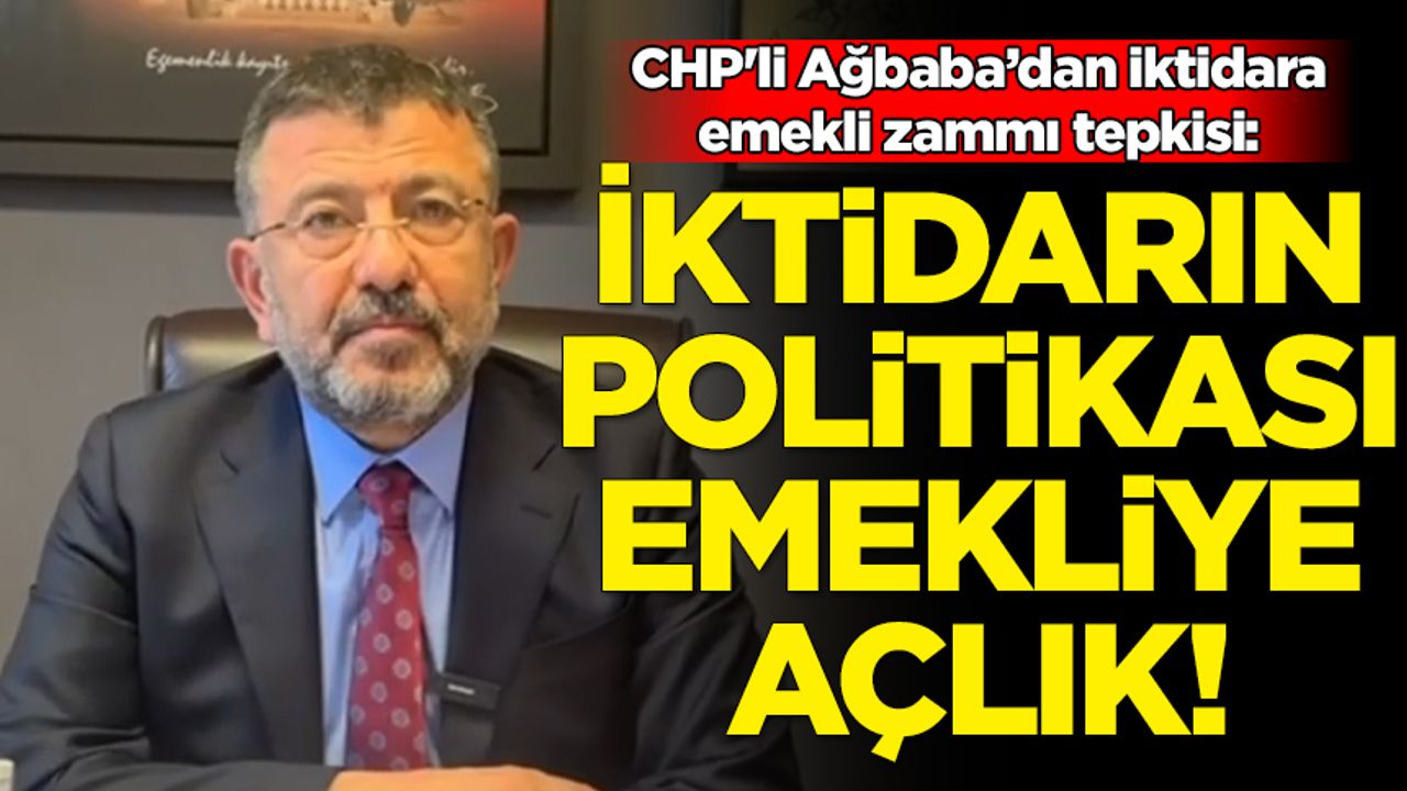 CHP'li Ağbaba: İktidarın politikası emekliye açlık!