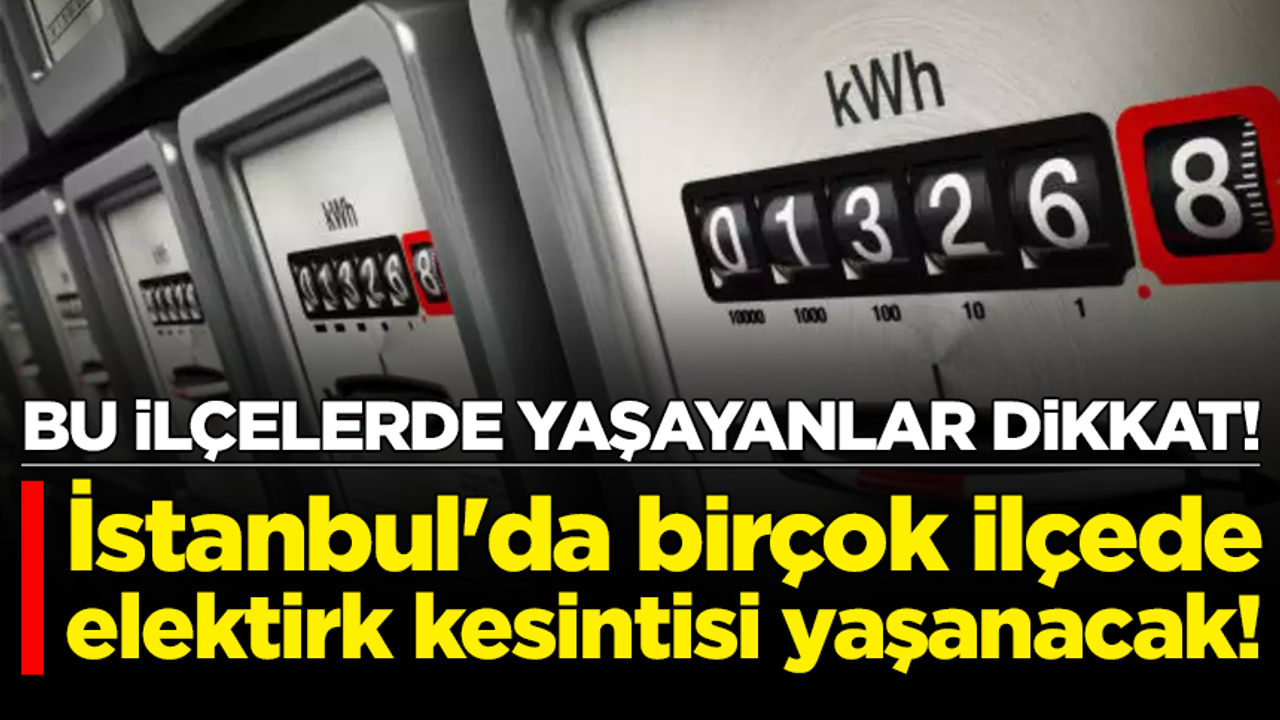 İstanbul'da birçok ilçede elektirk kesintisi yaşanacak!