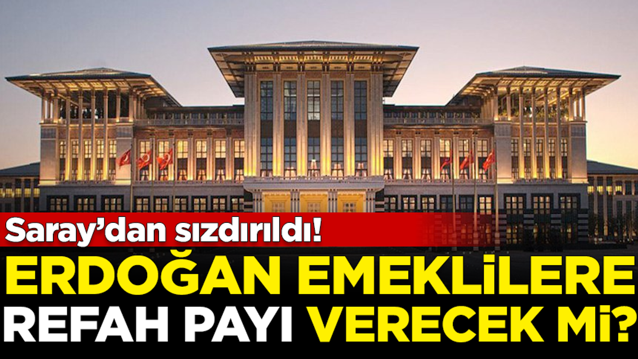 Saray'dan sızdırıldı! Erdoğan emeklilere 'refah payı' verecek mi?