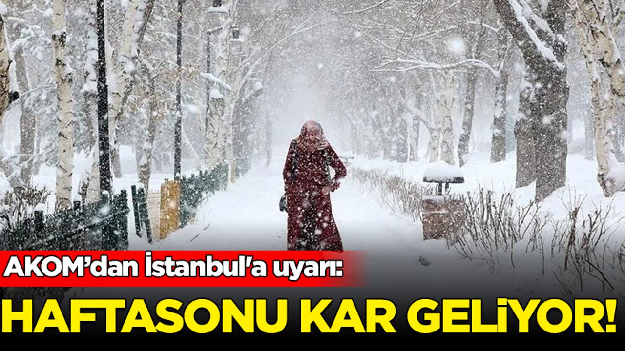 AKOM’dan İstanbul'a uyarı: Haftasonu kar geliyor