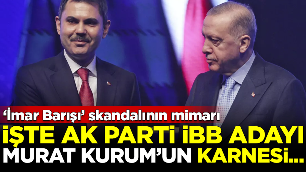 İmar Barışı skandalının mimarı! İşte AK Parti İBB Adayı Murat Kurum'un karnesi...