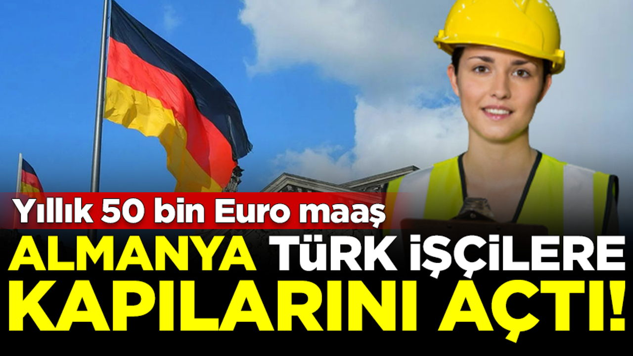Almanya Türk işçilere kapılarını açtı! Yıllık 50 bin Euro maaş
