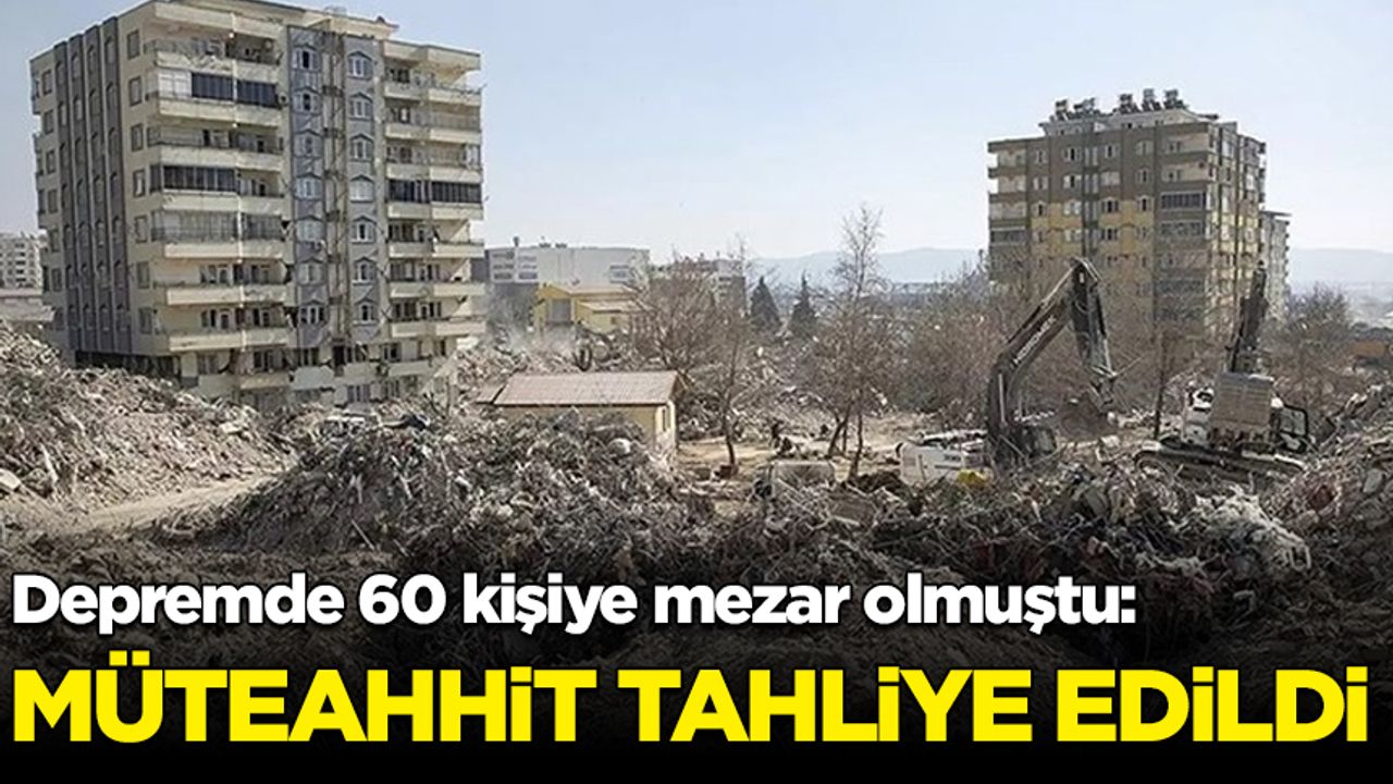 Depremde 60 kişiye mezar olmuştu: Müteahhit tahliye edildi