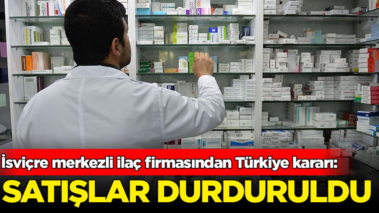İsviçre merkezli ilaç firması Türkiye kararı: Satış durduruldu