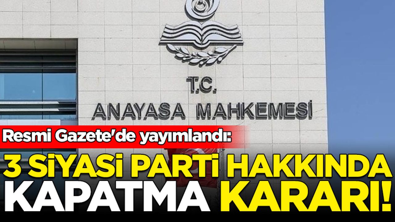 Resmi Gazete'de yayımlandı: AYM'den 3 siyasi parti hakkında kapatma kararı