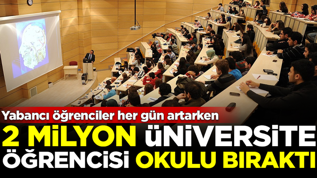 Yabancı öğrenciler her gün artarken, 2 milyon Türk üniversiteli okulu bıraktı