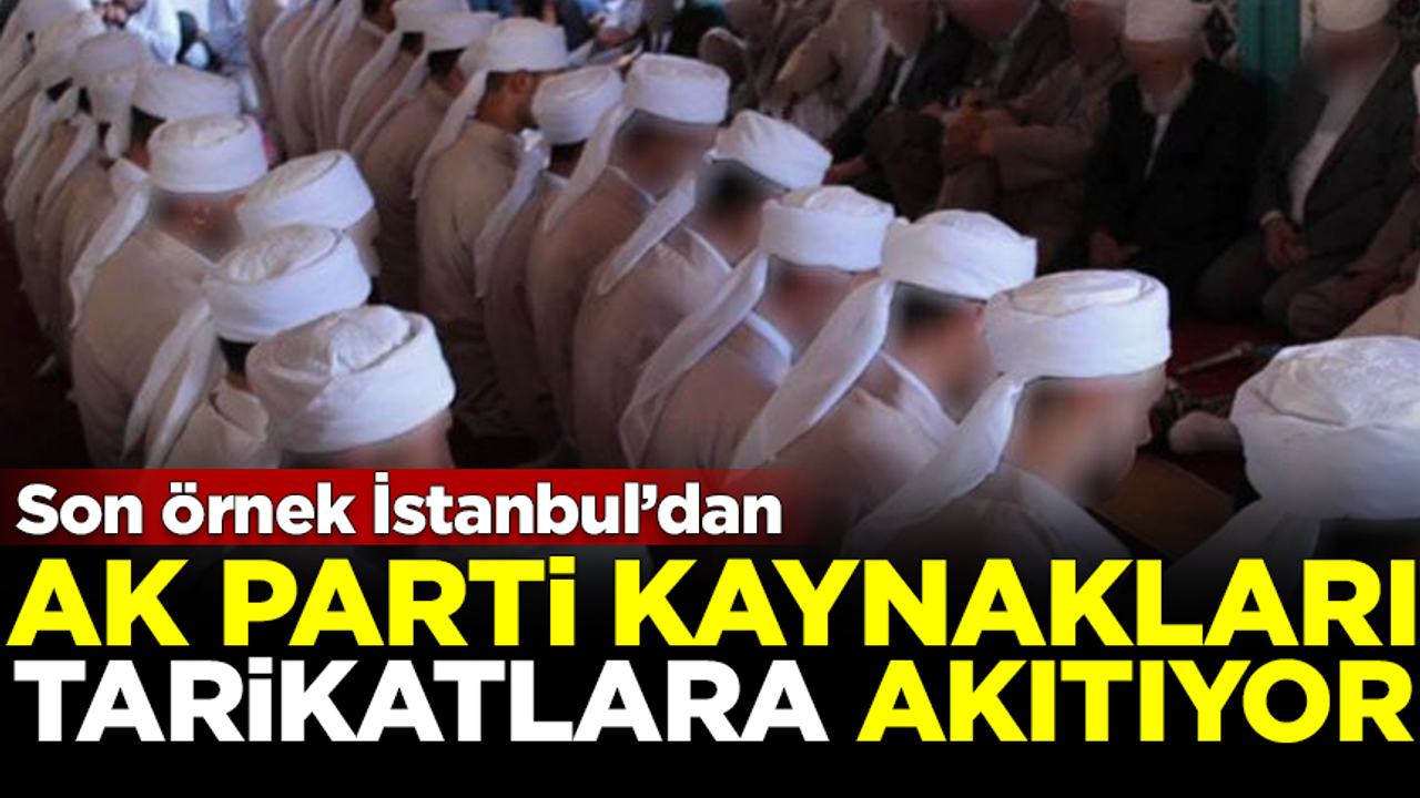 AK Parti, kaynakları tarikatlara akıtıyor! Son örnek İstanbul'dan
