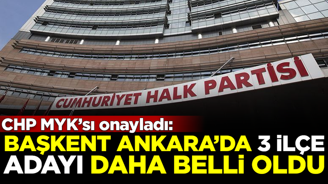 CHP MYK'sı onayladı! CHP Ankara'da 3 ilçe adayı daha belli oldu