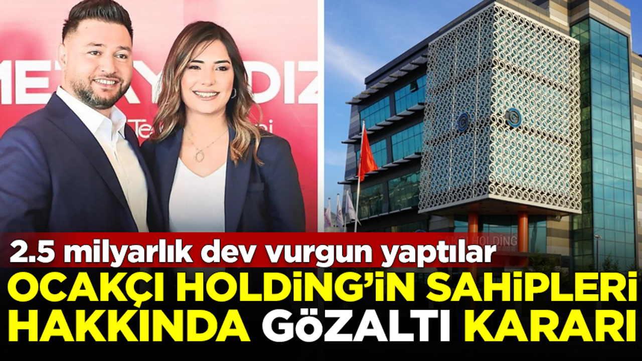 2.5 milyarlık vurgun yapan Ocakçı Holding'in sahipleri hakkında gözaltı kararı!