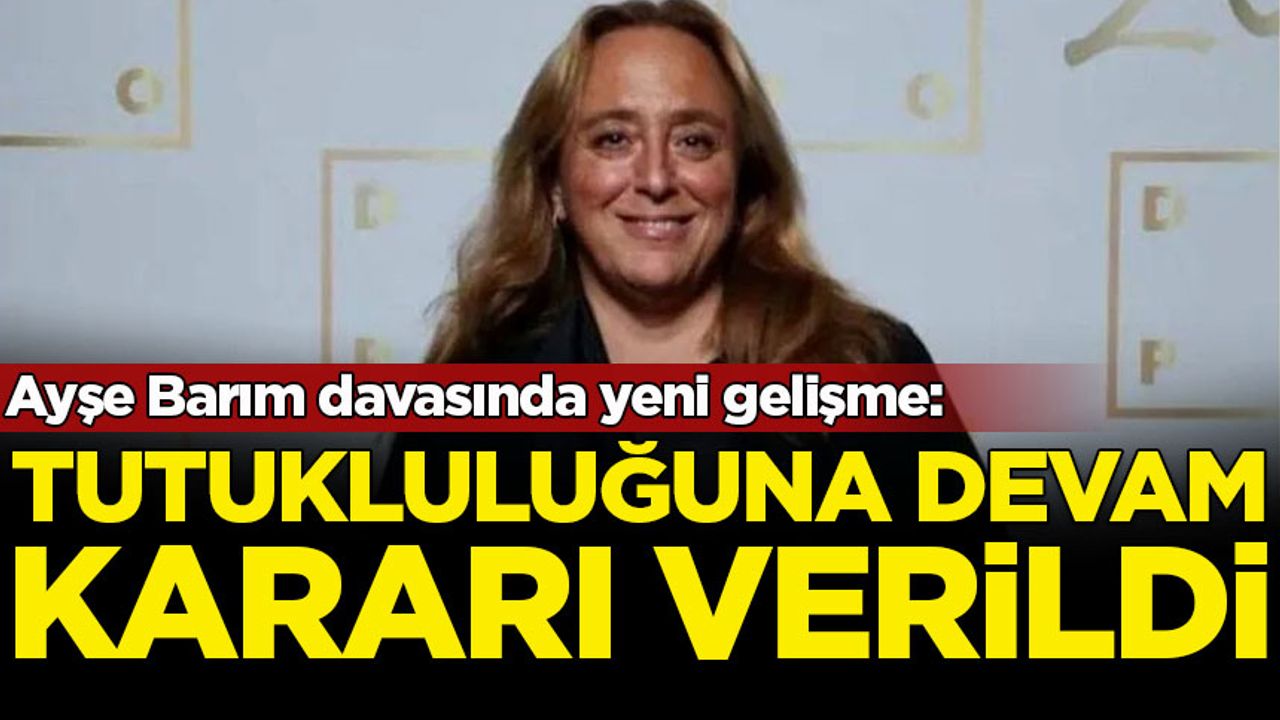 Ayşe Barım davasında karar verildi: Tutukluluğuna devam - Polemik Haber