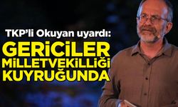TKP'li Okuyan'dan flaş uyarı: Gericiler milletvekilliği kuyruğunda