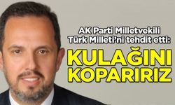 AK Parti Milletvekili Türk Milleti'ni tehdit etti: Kulağını koparırız