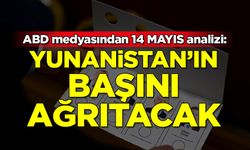 ABD medyasından 14 Mayıs analizi: Yunanistan'ın başını ağrıtacak