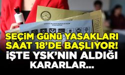 Seçim günü yasakları saat 18'de başlıyor! İşte YSK'nın aldığı kararlar...