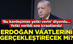 'Bu kardeşinize yetki verin' demişti.... Erdoğan vaatlerini gerçekleştirecek mi?