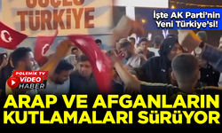 İşte AK Parti'nin Yeni Türkiye'si! Arap ve Afganların kutlamaları devam ediyor