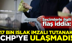 Gündemi sarsacak iddia: 17 bin ıslak imzalı tutanak CHP'ye ulaşmadı