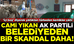 Cami yıkan AK Partili belediyeden bir skandal daha! 'İçi boş' diyerek yıktıkları türbeden kemikler çıktı