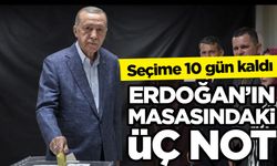 Seçime 10 gün kaldı: Erdoğan’ın masasındaki üç not!