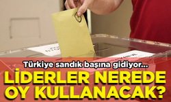 Liderler seçimde nerede oy kullanacak?