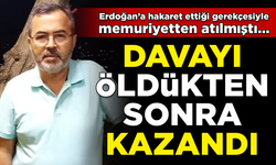 Erdoğan'a hakaretten memurluktan atılmıştı... Davayı öldükten sonra kazandı