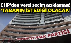 CHP'den yerel seçim açıklaması! 'Tabanın istediği olacak'