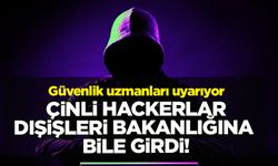 Güvenlik uzmanları uyarıyor: Çinli hackerlar dışişleri bakanlıklarına bile girdi!