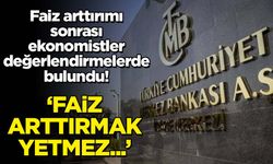 Faiz arttırımı sonrası ekonomistler değerlendirmelerde bulundu! 'Faiz arttırmak yetmez...'