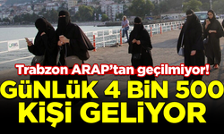 Trabzon Arap'tan geçilmiyor! Günlük 4 bin 500 kişi geliyor