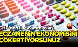 CHP'den ilaç zammı çıkışı: Eczanenin ekonomisini çökertiyorsunuz