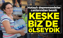 Hataylı depremzedeler canlarından bezdi: Keşke biz de ölseydik