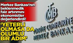 Merkez Bankası'nın beklenmedik faiz artırımını ekonomistler değerlendirdi! 'Yeterli olmasa da olumlu bir adım'