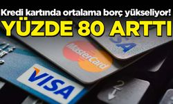 Kredi kartında ortalama borç artıyor! Yüzde 80 arttı