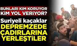 Bunlara kim yol veriyor? Suriyeli kaçaklar, deprem çadırlarına yerleşti
