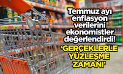 Temmuz ayı enflasyon verilerini ekonomistler değerlendirdi! 'Gerçeklerle yüzleşme zamanı'